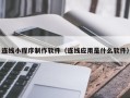福安连线小程序制作软件（连线应用是什么软件）