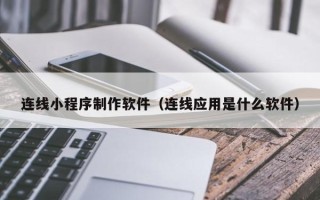 福安连线小程序制作软件（连线应用是什么软件）