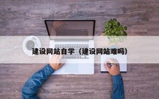 福安建设网站自学（建设网站难吗）