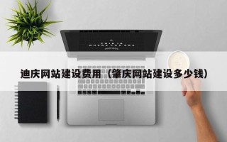 福安迪庆网站建设费用（肇庆网站建设多少钱）