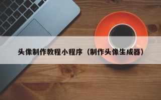 福安头像制作教程小程序（制作头像生成器）