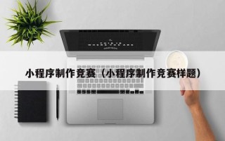 福安小程序制作竞赛（小程序制作竞赛样题）