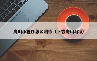 福安房山小程序怎么制作（下载房山app）