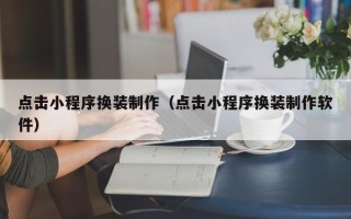 福安点击小程序换装制作（点击小程序换装制作软件）