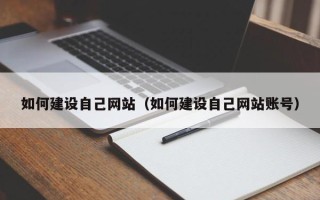 福安如何建设自己网站（如何建设自己网站账号）