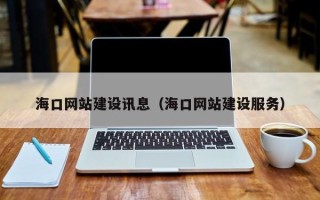 福安海口网站建设讯息（海口网站建设服务）