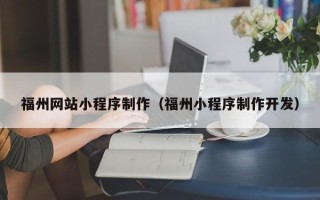 福安福州网站小程序制作（福州小程序制作开发）