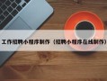 福安工作招聘小程序制作（招聘小程序在线制作）