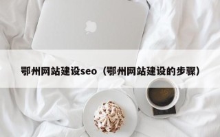 福安鄂州网站建设seo（鄂州网站建设的步骤）
