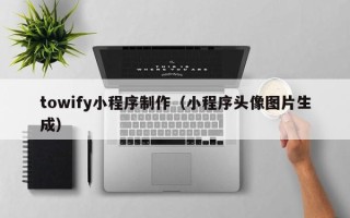 福安towify小程序制作（小程序头像图片生成）