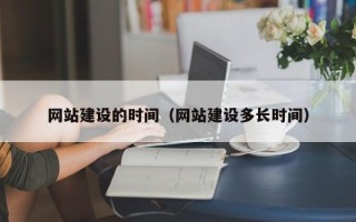 福安网站建设的时间（网站建设多长时间）