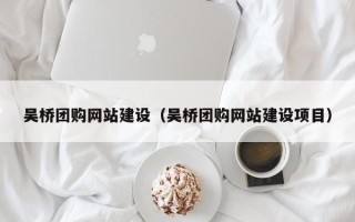 福安吴桥团购网站建设（吴桥团购网站建设项目）