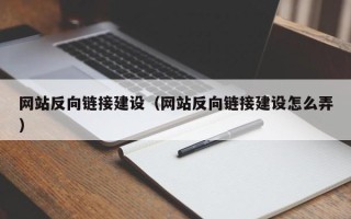 福安网站反向链接建设（网站反向链接建设怎么弄）
